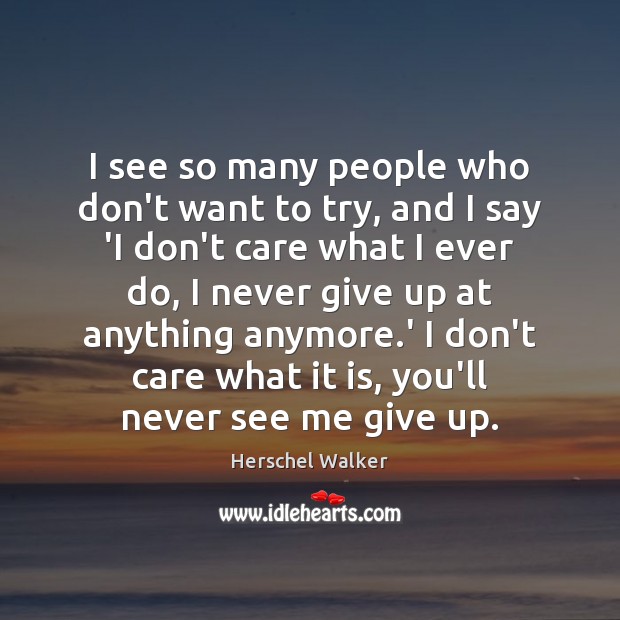 I see so many people who don’t want to try, and I Herschel Walker Picture Quote