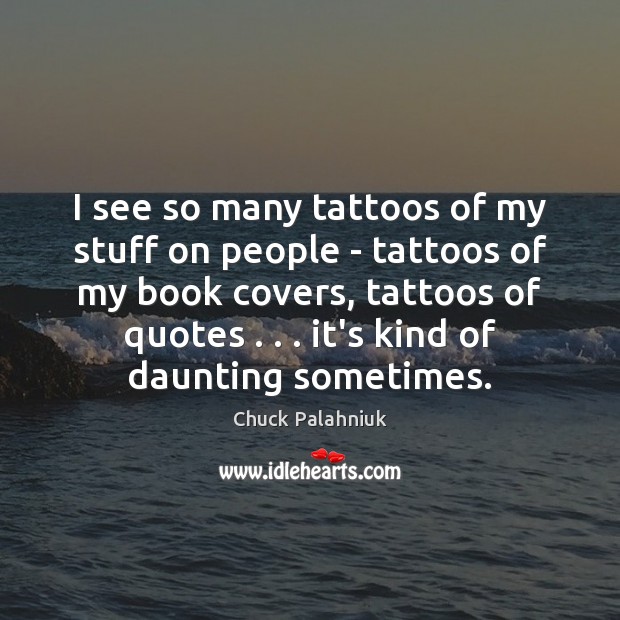 I see so many tattoos of my stuff on people – tattoos Chuck Palahniuk Picture Quote