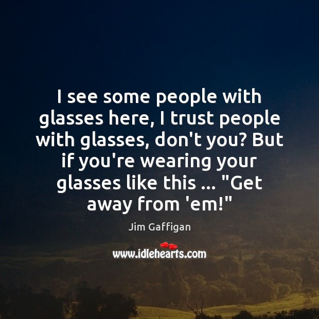 I see some people with glasses here, I trust people with glasses, Jim Gaffigan Picture Quote