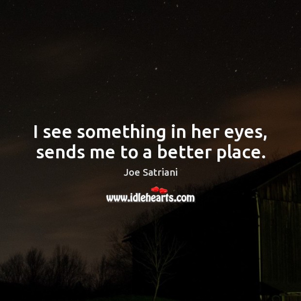 I see something in her eyes, sends me to a better place. Joe Satriani Picture Quote