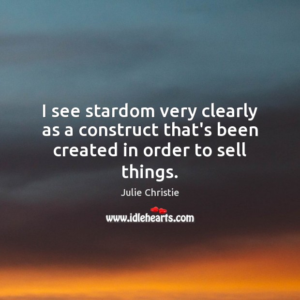 I see stardom very clearly as a construct that’s been created in order to sell things. Julie Christie Picture Quote