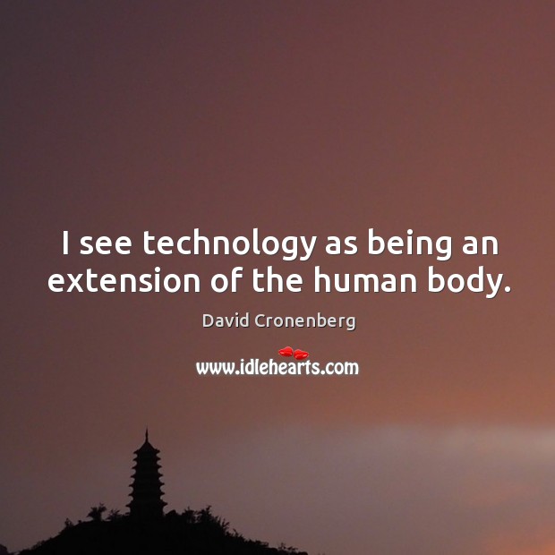 I see technology as being an extension of the human body. Image