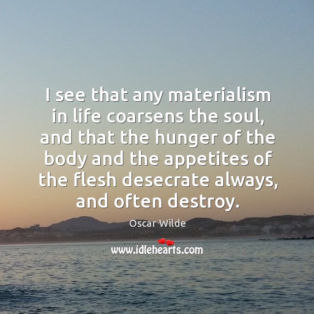 I see that any materialism in life coarsens the soul, and that Oscar Wilde Picture Quote