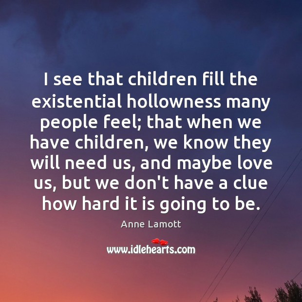 I see that children fill the existential hollowness many people feel; that Anne Lamott Picture Quote