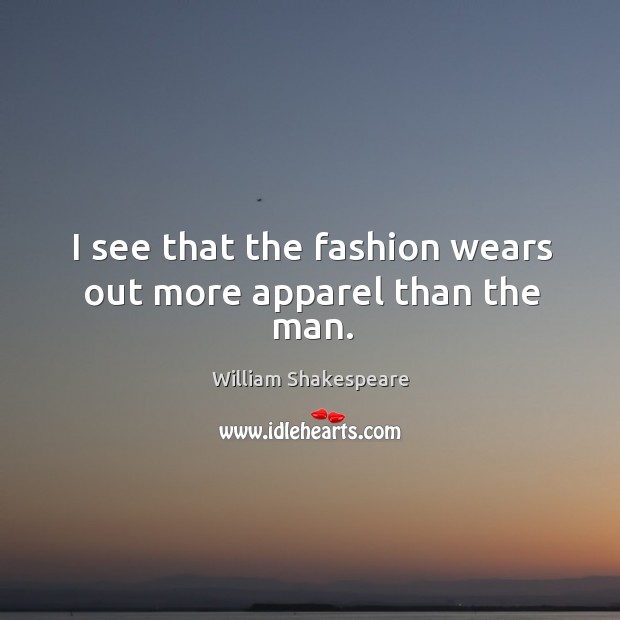 I see that the fashion wears out more apparel than the man. William Shakespeare Picture Quote