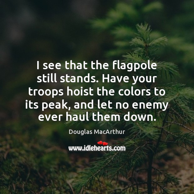I see that the flagpole still stands. Have your troops hoist the Douglas MacArthur Picture Quote