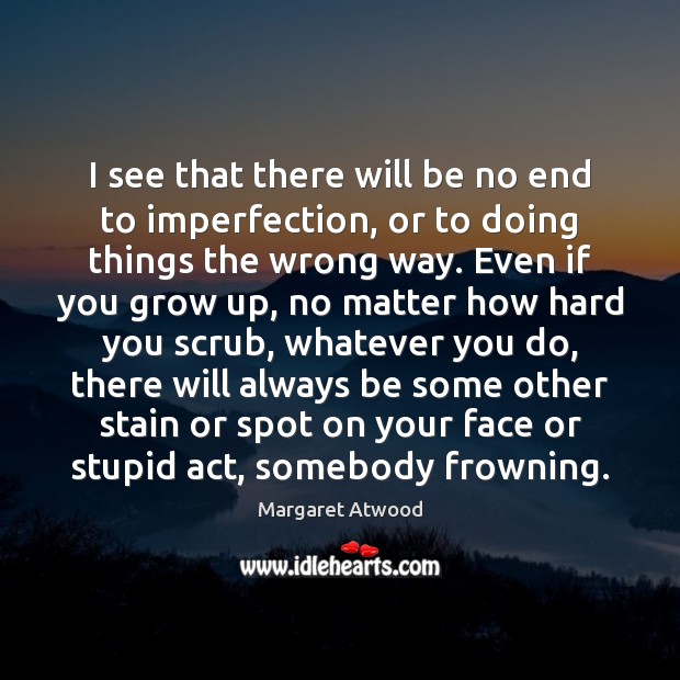 I see that there will be no end to imperfection, or to Margaret Atwood Picture Quote