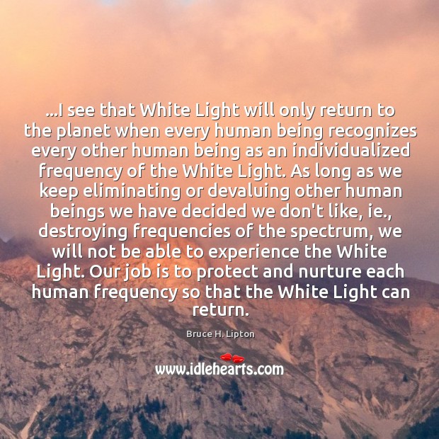 …I see that White Light will only return to the planet when Bruce H. Lipton Picture Quote