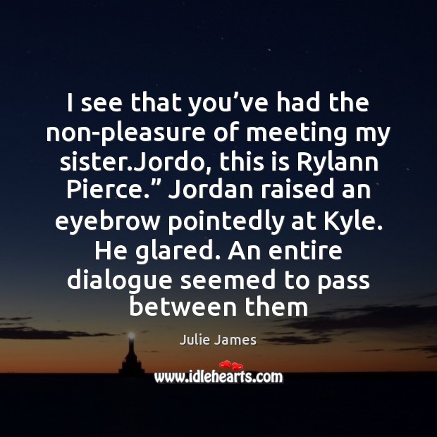I see that you’ve had the non-pleasure of meeting my sister. Julie James Picture Quote