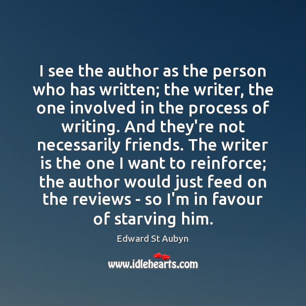 I see the author as the person who has written; the writer, Edward St Aubyn Picture Quote