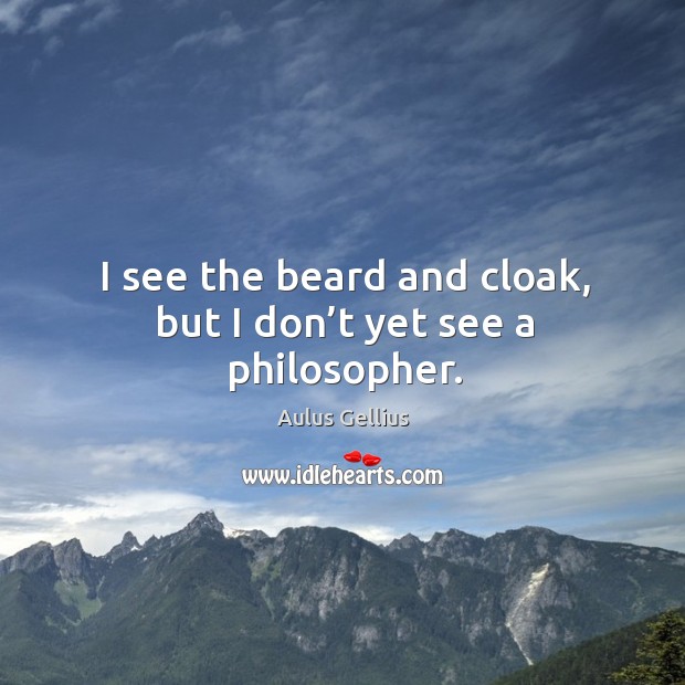 I see the beard and cloak, but I don’t yet see a philosopher. Aulus Gellius Picture Quote
