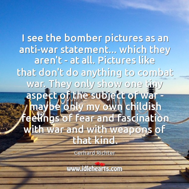 I see the bomber pictures as an anti-war statement… which they aren’t Gerhard Richter Picture Quote