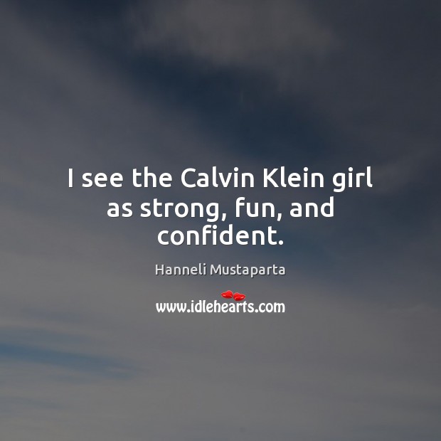 I see the Calvin Klein girl as strong, fun, and confident. Hanneli Mustaparta Picture Quote