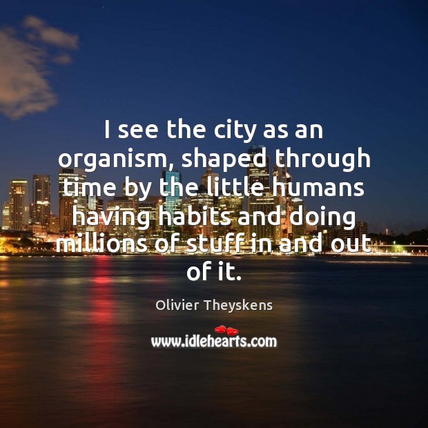 I see the city as an organism, shaped through time by the Olivier Theyskens Picture Quote