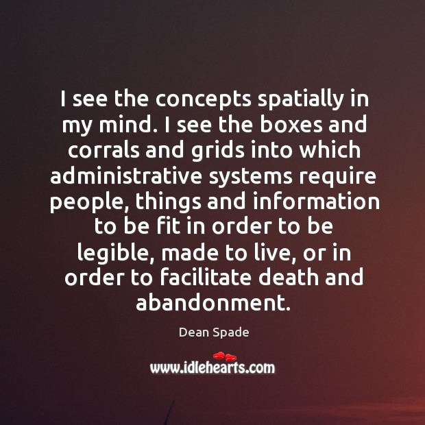 I see the concepts spatially in my mind. I see the boxes Dean Spade Picture Quote
