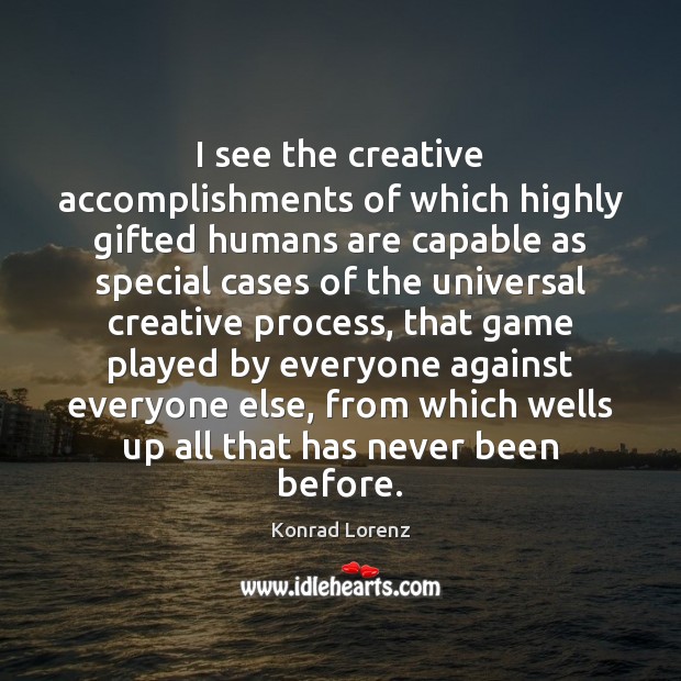 I see the creative accomplishments of which highly gifted humans are capable Konrad Lorenz Picture Quote