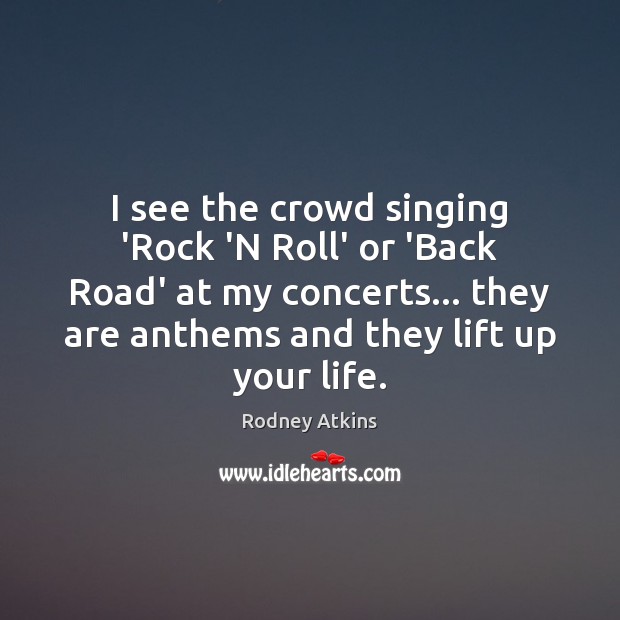 I see the crowd singing ‘Rock ‘N Roll’ or ‘Back Road’ at Rodney Atkins Picture Quote
