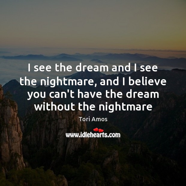 I see the dream and I see the nightmare, and I believe Tori Amos Picture Quote