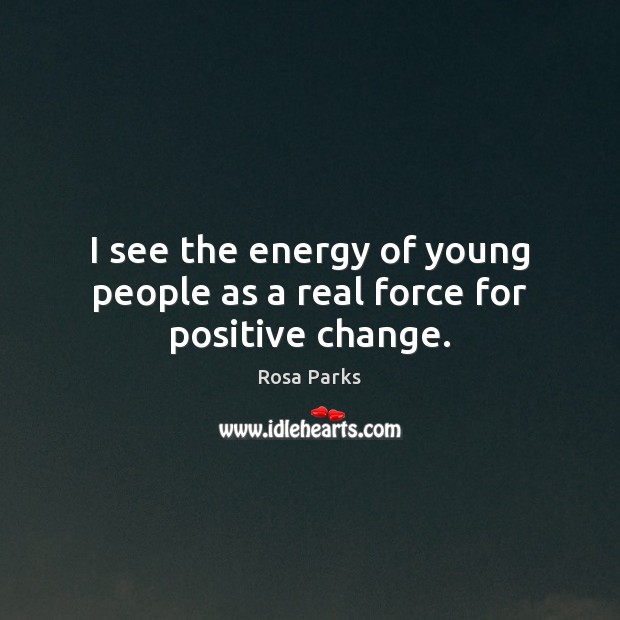 I see the energy of young people as a real force for positive change. Image