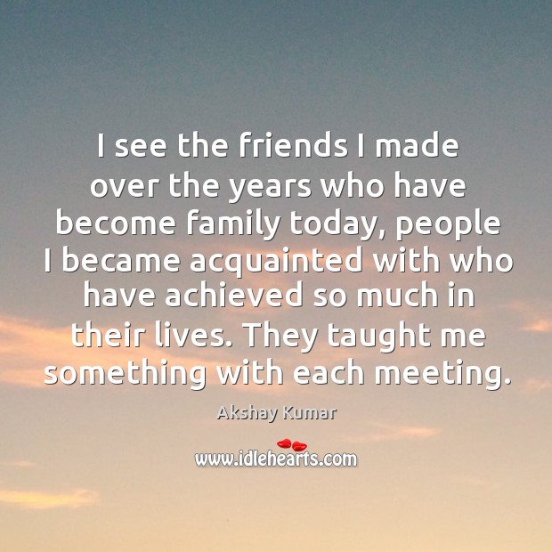 I see the friends I made over the years who have become family today, people I became Akshay Kumar Picture Quote