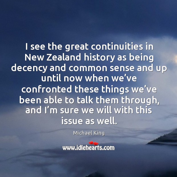 I see the great continuities in new zealand history as being decency and common sense Michael King Picture Quote