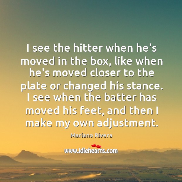 I see the hitter when he’s moved in the box, like when Mariano Rivera Picture Quote