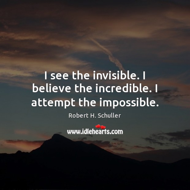 I see the invisible. I believe the incredible. I attempt the impossible. Image