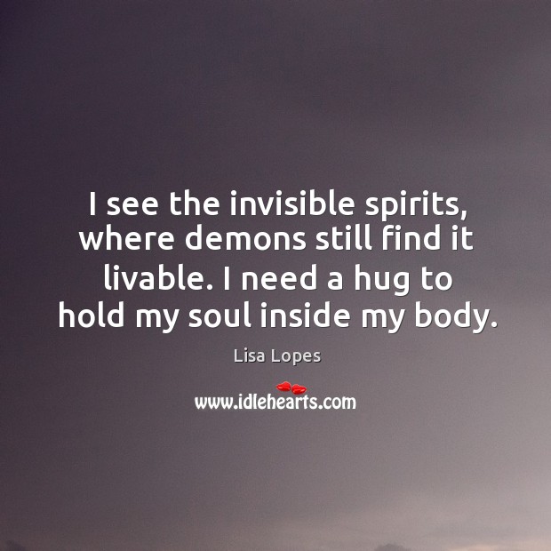 I see the invisible spirits, where demons still find it livable. I Lisa Lopes Picture Quote
