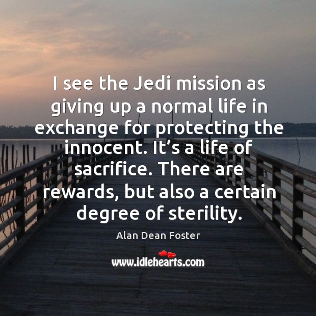 I see the jedi mission as giving up a normal life in exchange for protecting the innocent. Alan Dean Foster Picture Quote