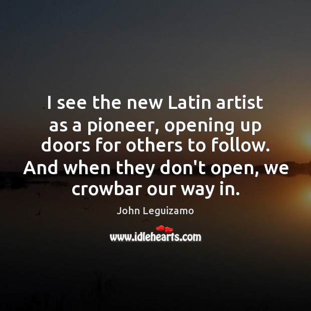 I see the new Latin artist as a pioneer, opening up doors John Leguizamo Picture Quote