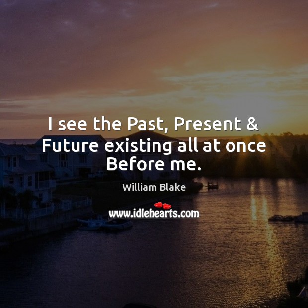 I see the Past, Present & Future existing all at once Before me. William Blake Picture Quote