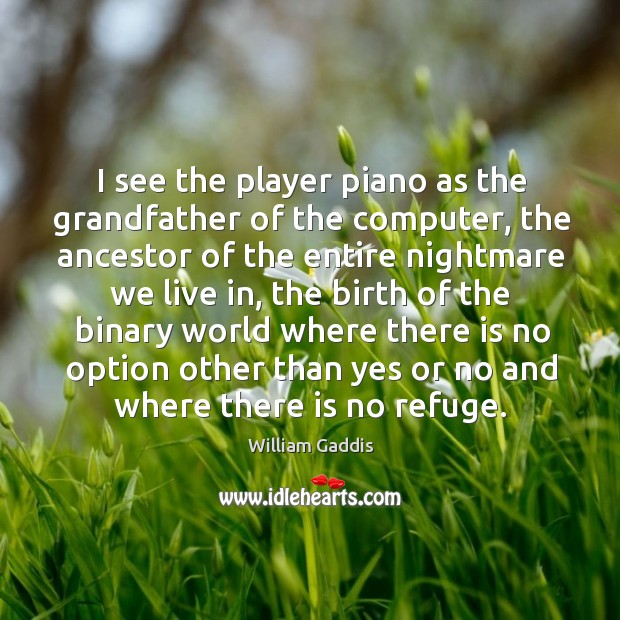 I see the player piano as the grandfather of the computer, the ancestor of the entire William Gaddis Picture Quote