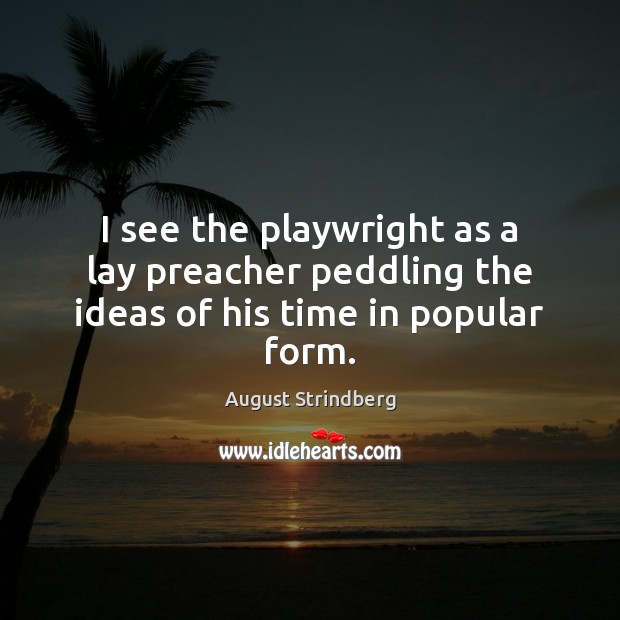 I see the playwright as a lay preacher peddling the ideas of his time in popular form. August Strindberg Picture Quote