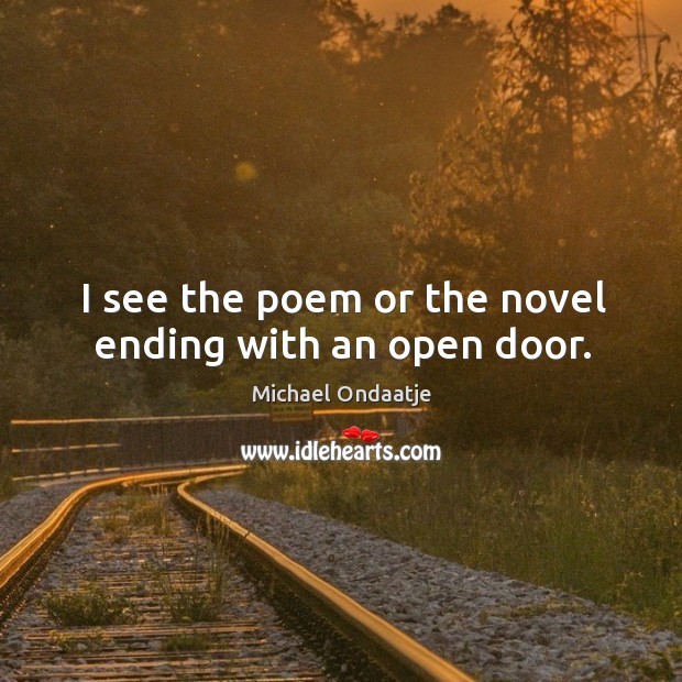 I see the poem or the novel ending with an open door. Michael Ondaatje Picture Quote