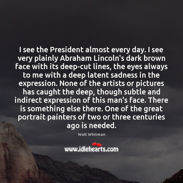 I see the President almost every day. I see very plainly Abraham Walt Whitman Picture Quote