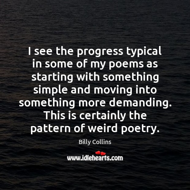 I see the progress typical in some of my poems as starting Billy Collins Picture Quote