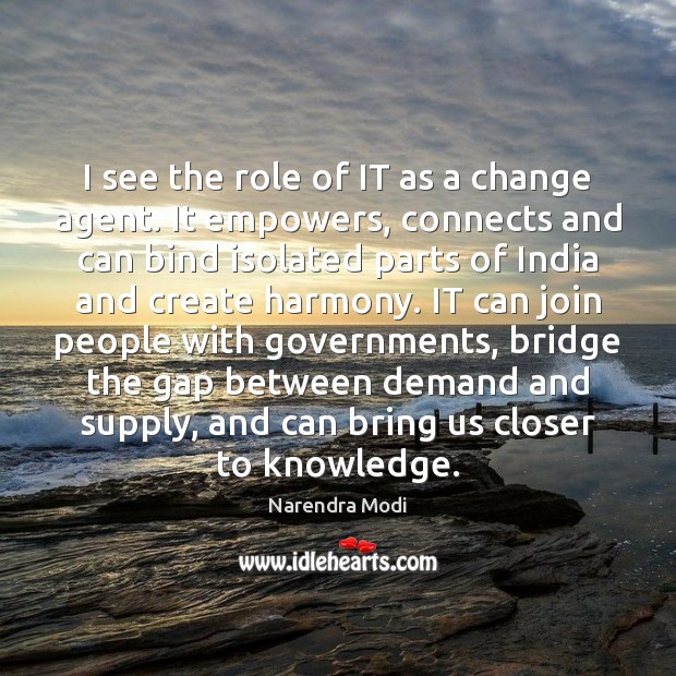 I see the role of IT as a change agent. It empowers, Narendra Modi Picture Quote
