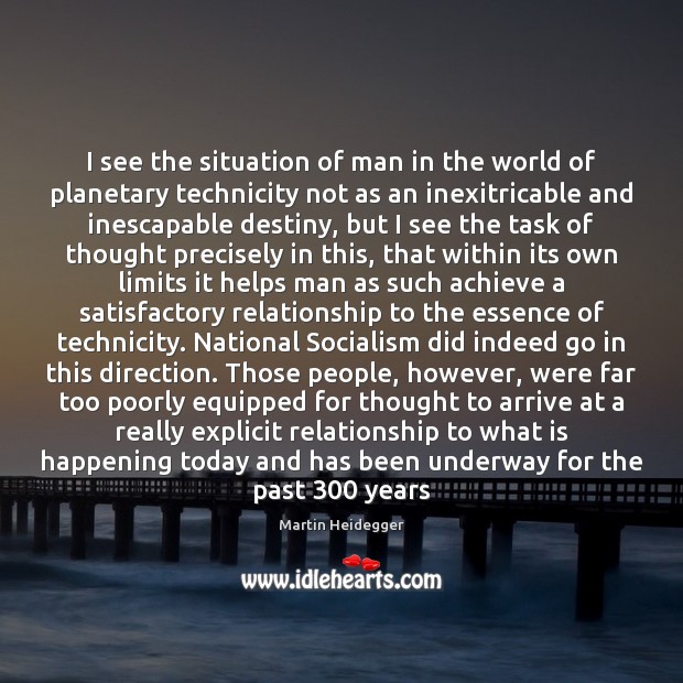 I see the situation of man in the world of planetary technicity Martin Heidegger Picture Quote