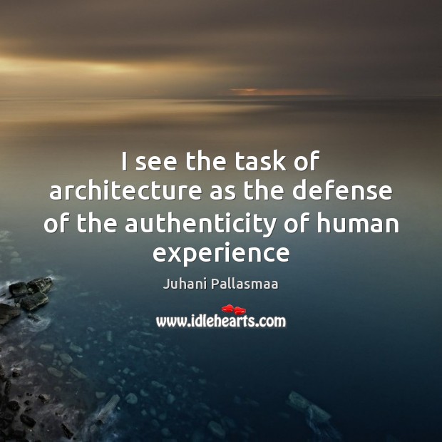I see the task of architecture as the defense of the authenticity of human experience Image