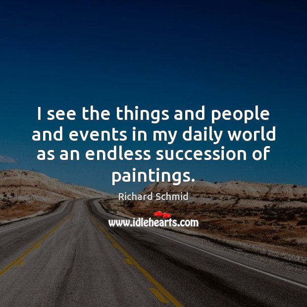 I see the things and people and events in my daily world Richard Schmid Picture Quote