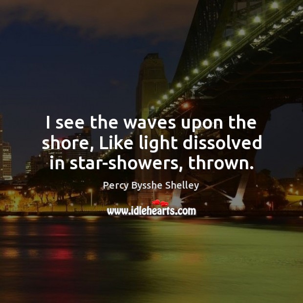 I see the waves upon the shore, Like light dissolved in star-showers, thrown. Percy Bysshe Shelley Picture Quote