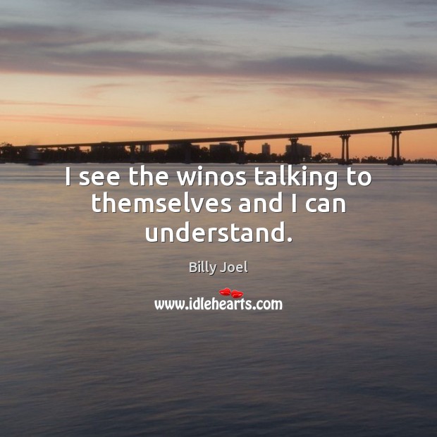 I see the winos talking to themselves and I can understand. Billy Joel Picture Quote