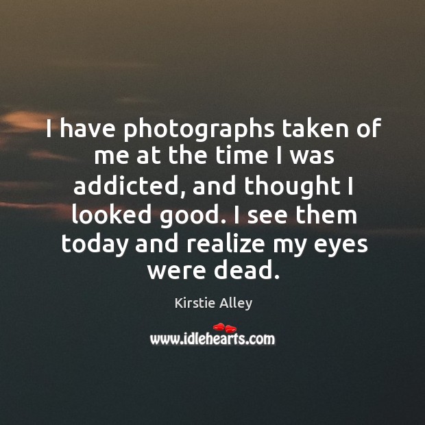 I see them today and realize my eyes were dead. Kirstie Alley Picture Quote