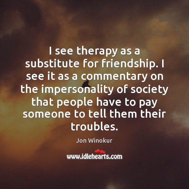 I see therapy as a substitute for friendship. I see it as Jon Winokur Picture Quote
