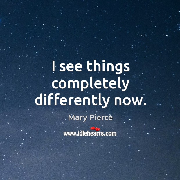 I see things completely differently now. Mary Pierce Picture Quote