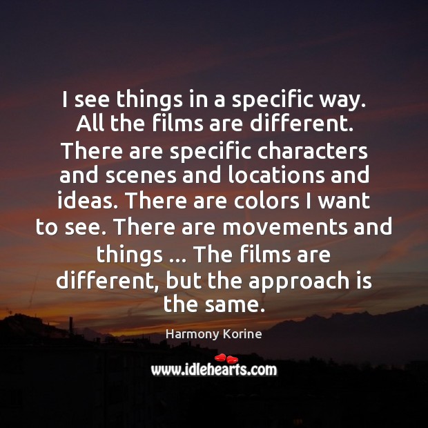 I see things in a specific way. All the films are different. Harmony Korine Picture Quote