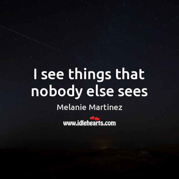 I see things that nobody else sees Melanie Martinez Picture Quote