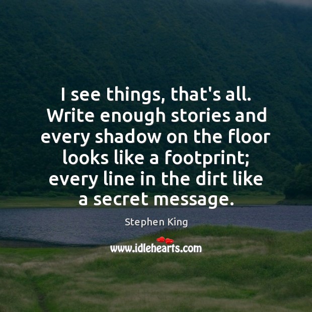 I see things, that’s all. Write enough stories and every shadow on Stephen King Picture Quote