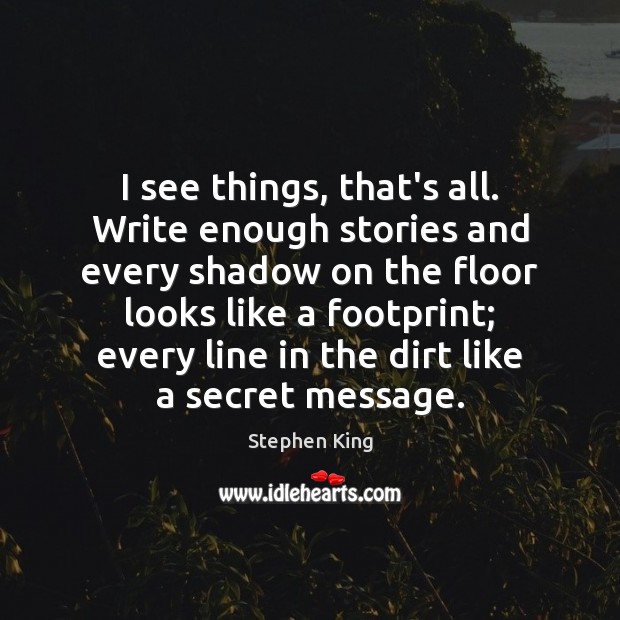 I see things, that’s all. Write enough stories and every shadow on Image