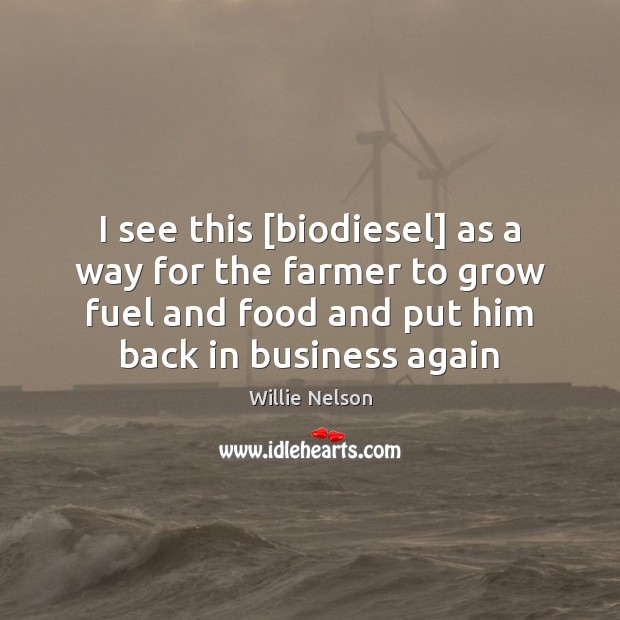 I see this [biodiesel] as a way for the farmer to grow Willie Nelson Picture Quote
